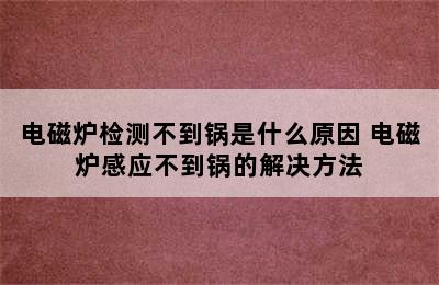 电磁炉检测不到锅是什么原因 电磁炉感应不到锅的解决方法